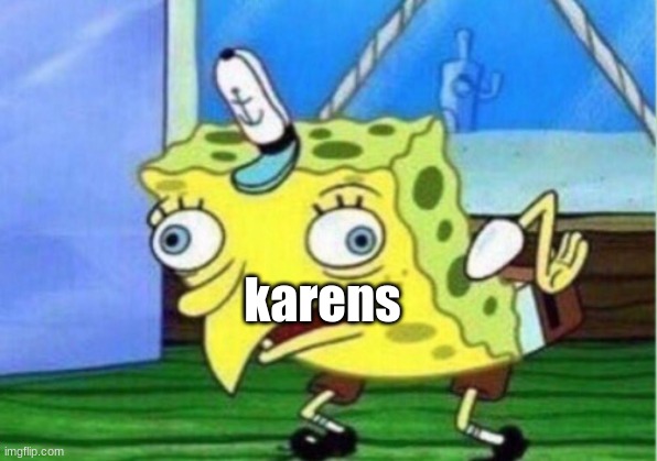 Mocking Spongebob | karens | image tagged in memes,mocking spongebob | made w/ Imgflip meme maker