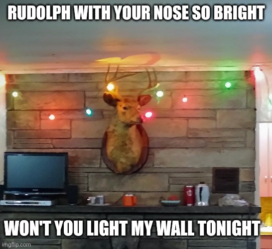 This is what happens when you let poor Rudolph join the reindeer games | RUDOLPH WITH YOUR NOSE SO BRIGHT; WON'T YOU LIGHT MY WALL TONIGHT | image tagged in rudolph,christmas | made w/ Imgflip meme maker