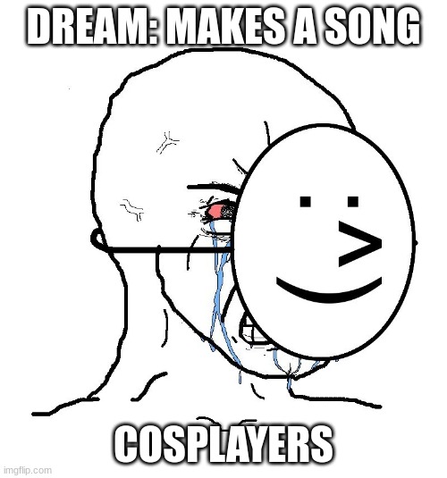 Thats what the point of the mask is | DREAM: MAKES A SONG; COSPLAYERS | image tagged in pretending to be happy hiding crying behind a mask,mask | made w/ Imgflip meme maker