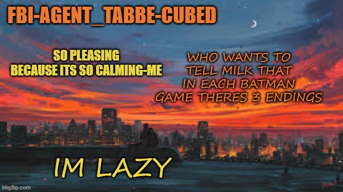 im bouta make this man flip tf back over | WHO WANTS TO TELL MILK THAT IN EACH BATMAN GAME THERES 3 ENDINGS; IM LAZY | image tagged in my sunset temp p | made w/ Imgflip meme maker