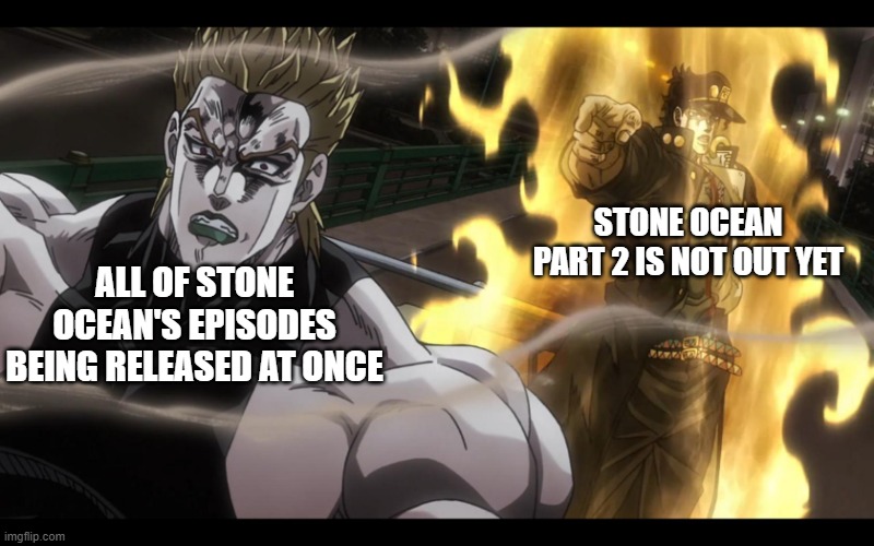 stone ocean is the best jojo part | STONE OCEAN PART 2 IS NOT OUT YET; ALL OF STONE OCEAN'S EPISODES BEING RELEASED AT ONCE | image tagged in jotaro defeats dio,jojo's bizarre adventure,jojo,jojo meme,netflix | made w/ Imgflip meme maker