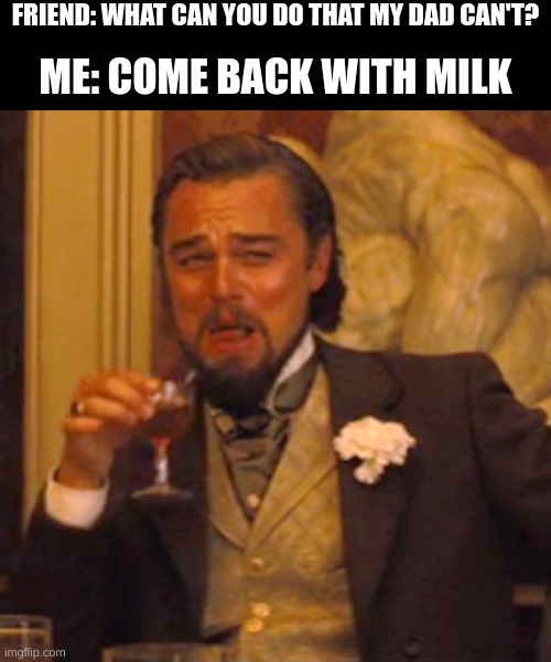 Laughing Leo Meme | FRIEND: WHAT CAN YOU DO THAT MY DAD CAN'T? ME: COME BACK WITH MILK | image tagged in memes,laughing leo | made w/ Imgflip meme maker