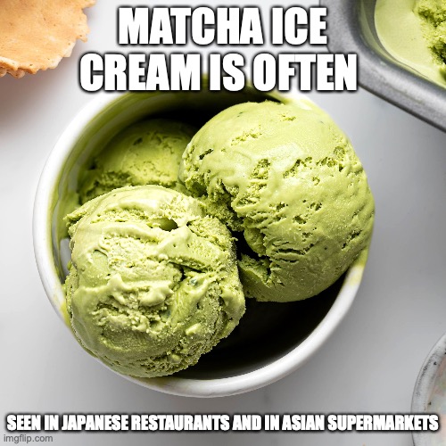 Matcha Ice Cream | MATCHA ICE CREAM IS OFTEN; SEEN IN JAPANESE RESTAURANTS AND IN ASIAN SUPERMARKETS | image tagged in ice cream,food,memes | made w/ Imgflip meme maker