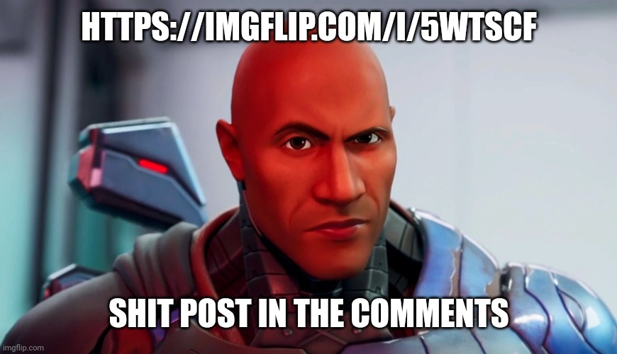 https://imgflip.com/i/5wtscf | HTTPS://IMGFLIP.COM/I/5WTSCF; SHIT POST IN THE COMMENTS | image tagged in the rock eyebrow | made w/ Imgflip meme maker