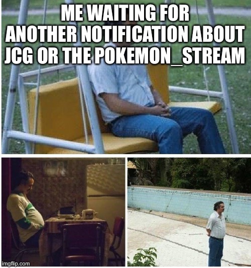 *sad slime noises (that isnt NSFW)* | ME WAITING FOR ANOTHER NOTIFICATION ABOUT JCG OR THE POKEMON_STREAM | image tagged in narcos waiting | made w/ Imgflip meme maker