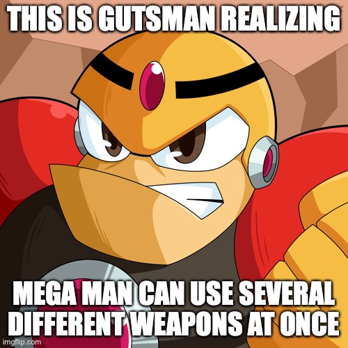 Guts Man | THIS IS GUTSMAN REALIZING; MEGA MAN CAN USE SEVERAL DIFFERENT WEAPONS AT ONCE | image tagged in megaman,gutsman,memes | made w/ Imgflip meme maker