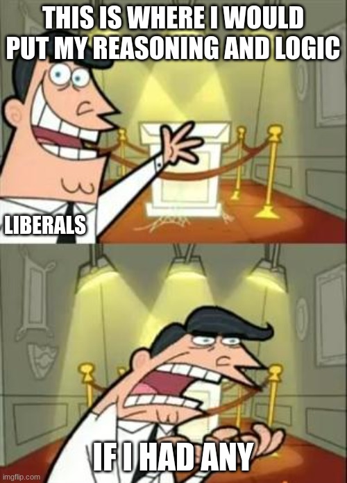 This Is Where I'd Put My Trophy If I Had One Meme | THIS IS WHERE I WOULD PUT MY REASONING AND LOGIC IF I HAD ANY LIBERALS | image tagged in memes,this is where i'd put my trophy if i had one | made w/ Imgflip meme maker