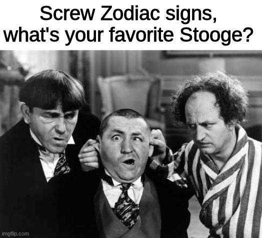 three stooges | Screw Zodiac signs, what's your favorite Stooge? | image tagged in three stooges,funny,memes,classic movies,zodiac,oh wow are you actually reading these tags | made w/ Imgflip meme maker