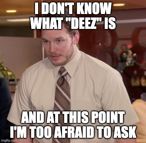 Afraid To Ask Andy | I DON'T KNOW WHAT "DEEZ" IS; AND AT THIS POINT I'M TOO AFRAID TO ASK | image tagged in memes,afraid to ask andy | made w/ Imgflip meme maker