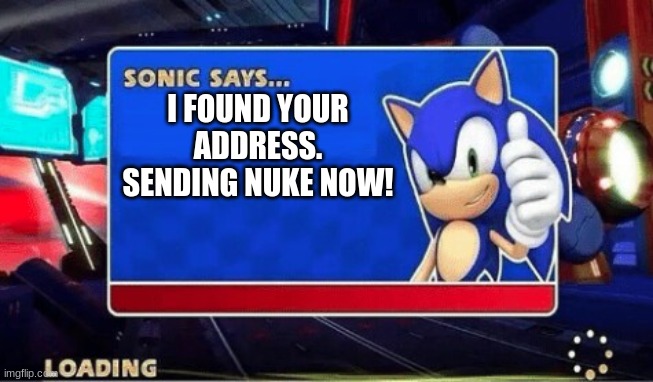 Sonic Says | I FOUND YOUR ADDRESS. SENDING NUKE NOW! | image tagged in sonic says | made w/ Imgflip meme maker