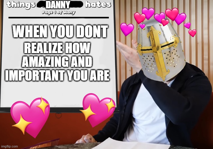 >:( | DANNY; WHEN YOU DONT; REALIZE HOW AMAZING AND IMPORTANT YOU ARE | image tagged in markiplier hates,wholesome,crusader | made w/ Imgflip meme maker