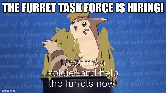 President Furret Fur Snax Announcement | THE FURRET TASK FORCE IS HIRING! Become a soldier and help the furrets now! | image tagged in president furret fur snax announcement | made w/ Imgflip meme maker