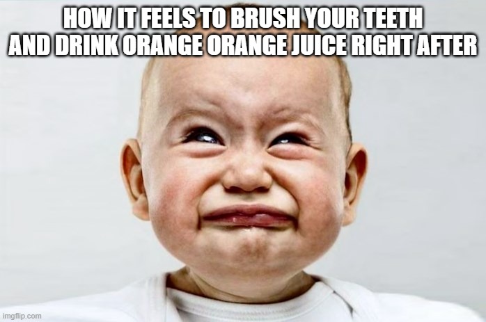 Sour Face | HOW IT FEELS TO BRUSH YOUR TEETH AND DRINK ORANGE ORANGE JUICE RIGHT AFTER | image tagged in sour face | made w/ Imgflip meme maker