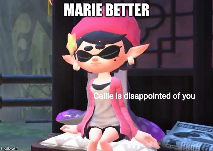 callie better my dudes | MARIE BETTER | image tagged in callie is disappointed of you | made w/ Imgflip meme maker