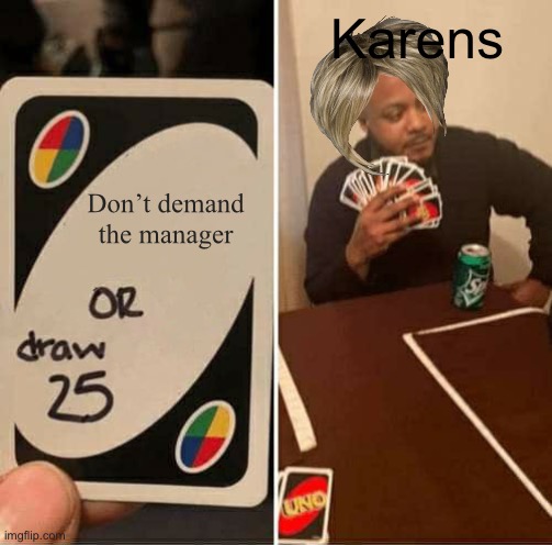 UNO Draw 25 Cards | Karens; Don’t demand the manager | image tagged in memes,uno draw 25 cards | made w/ Imgflip meme maker