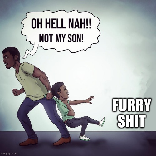 ?funny (mod note: yes) | FURRY SHIT | image tagged in oh hell nah not my son | made w/ Imgflip meme maker