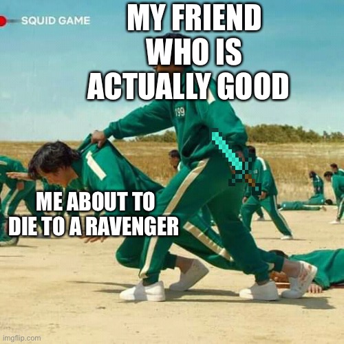 Squid Game | MY FRIEND WHO IS ACTUALLY GOOD; ME ABOUT TO DIE TO A RAVENGER | image tagged in squid game | made w/ Imgflip meme maker