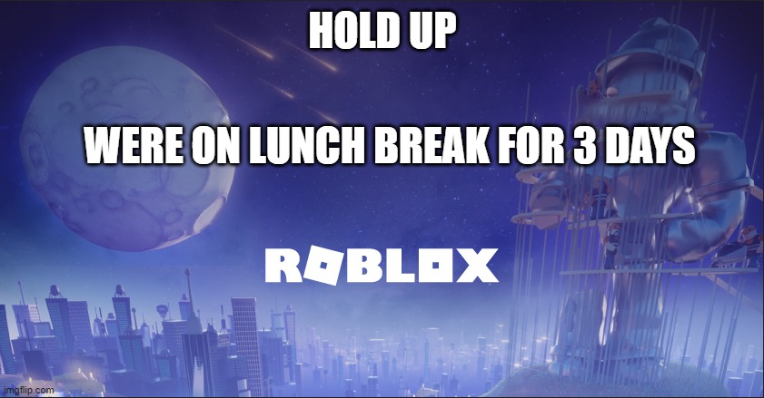 Roblox was down bc of this | HOLD UP; WERE ON LUNCH BREAK FOR 3 DAYS | image tagged in roblox down | made w/ Imgflip meme maker