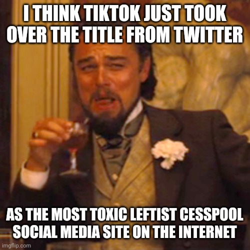 TikTok is a Chinese spying tool. It's not difficult to spy on Americans who gladly give their personal info to the public. | I THINK TIKTOK JUST TOOK OVER THE TITLE FROM TWITTER; AS THE MOST TOXIC LEFTIST CESSPOOL SOCIAL MEDIA SITE ON THE INTERNET | image tagged in memes,laughing leo,tiktok,china | made w/ Imgflip meme maker