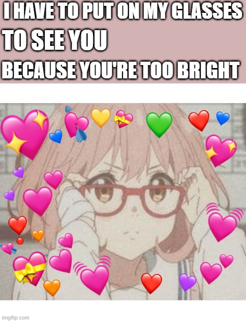 sorry bout that | I HAVE TO PUT ON MY GLASSES; TO SEE YOU; BECAUSE YOU'RE TOO BRIGHT | image tagged in wholesome uwu,wholesome,glasses | made w/ Imgflip meme maker