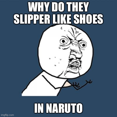 Y U No Meme | WHY DO THEY SLIPPER LIKE SHOES; IN NARUTO | image tagged in memes,y u no | made w/ Imgflip meme maker