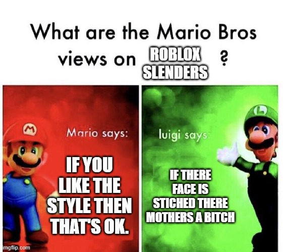 Mario Bros Views | ROBLOX SLENDERS; IF YOU LIKE THE STYLE THEN THAT'S OK. IF THERE FACE IS STICHED THERE MOTHERS A BITCH | image tagged in mario bros views | made w/ Imgflip meme maker