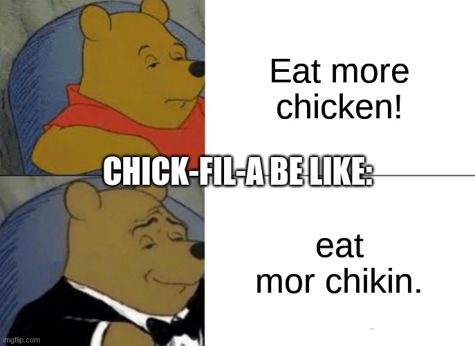 Tuxedo Winnie The Pooh | Eat more chicken! CHICK-FIL-A BE LIKE:; eat mor chikin. | image tagged in memes,tuxedo winnie the pooh,chick fil a | made w/ Imgflip meme maker
