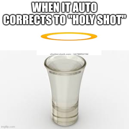 holy shot | WHEN IT AUTO CORRECTS TO "HOLY SHOT" | image tagged in vodka | made w/ Imgflip meme maker