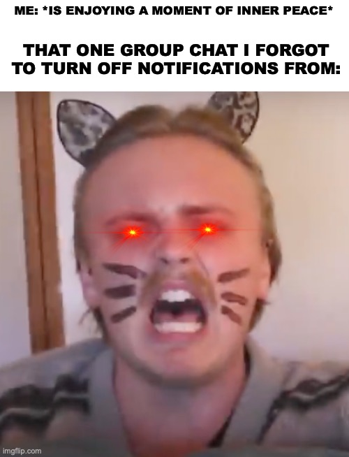 Remember to turn of notifications children | ME: *IS ENJOYING A MOMENT OF INNER PEACE*; THAT ONE GROUP CHAT I FORGOT TO TURN OFF NOTIFICATIONS FROM: | image tagged in guss johnson scream | made w/ Imgflip meme maker