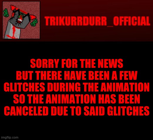Tricky's Jonathan Rip-Off template | SORRY FOR THE NEWS BUT THERE HAVE BEEN A FEW GLITCHES DURING THE ANIMATION; SO THE ANIMATION HAS BEEN CANCELED DUE TO SAID GLITCHES | image tagged in tricky's jonathan rip-off template | made w/ Imgflip meme maker