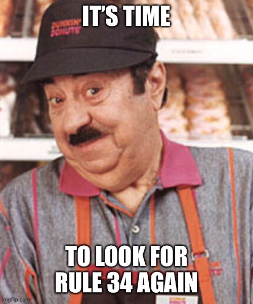 dorime | IT’S TIME; TO LOOK FOR RULE 34 AGAIN | image tagged in time to make the donuts,ameno ameno | made w/ Imgflip meme maker