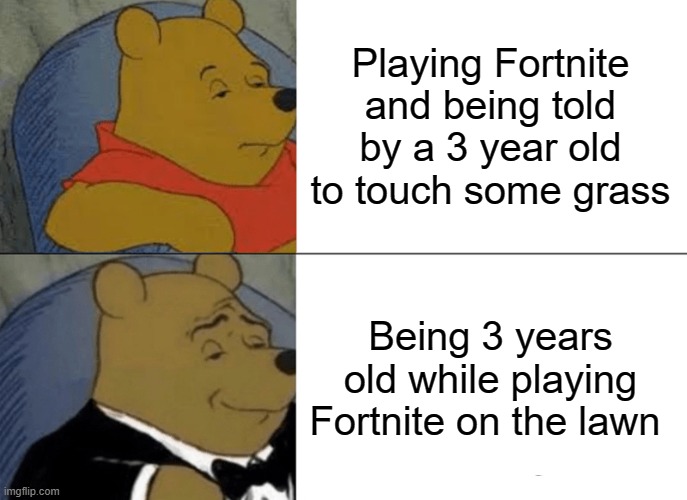 Beat the system | Playing Fortnite and being told by a 3 year old to touch some grass; Being 3 years old while playing Fortnite on the lawn | image tagged in memes,tuxedo winnie the pooh | made w/ Imgflip meme maker