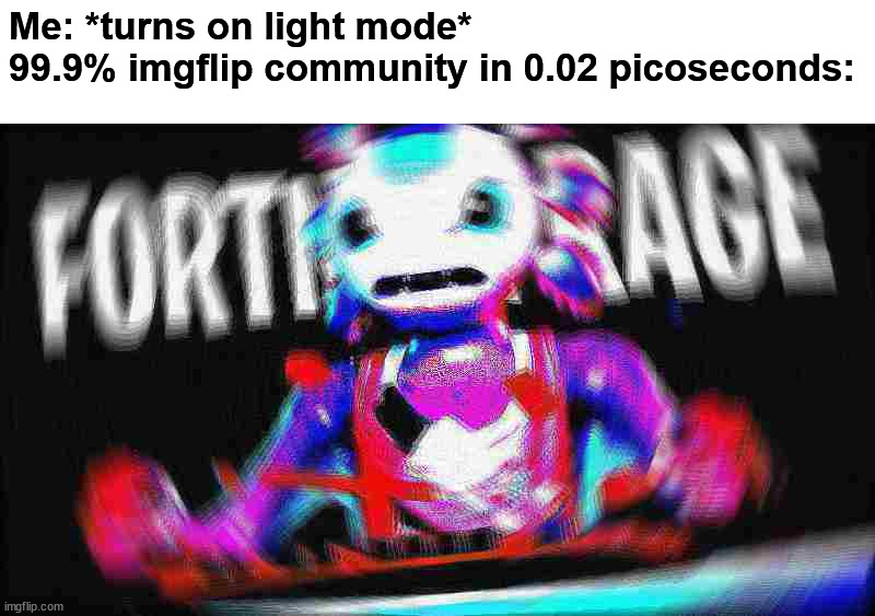 Why is imgflip always this mad when they only use a bright screen? | Me: *turns on light mode*
99.9% imgflip community in 0.02 picoseconds: | image tagged in angry axolotl,memes,funny,funny memes,imgflip,rage | made w/ Imgflip meme maker