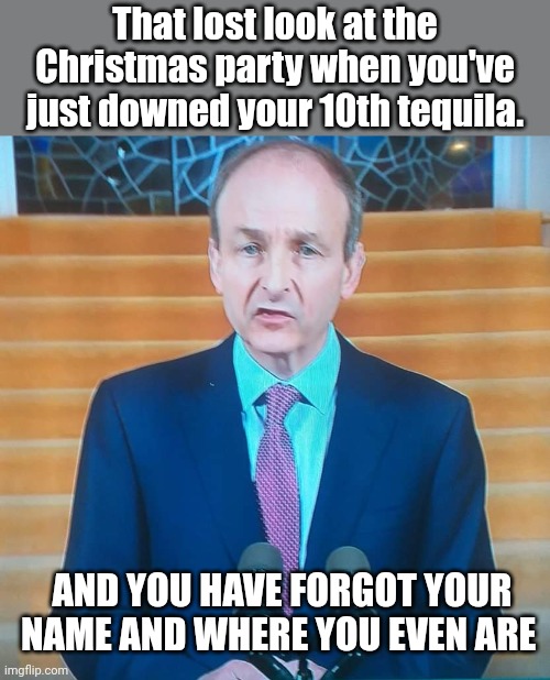 Christmas party nights | That lost look at the Christmas party when you've just downed your 10th tequila. AND YOU HAVE FORGOT YOUR NAME AND WHERE YOU EVEN ARE | image tagged in christmas memes,scumbag government | made w/ Imgflip meme maker