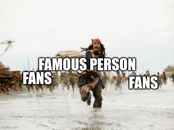 true | FAMOUS PERSON; FANS; FANS | image tagged in memes,jack sparrow being chased | made w/ Imgflip meme maker