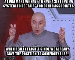 Dr Evil Laser Meme | AT WALMART WE HAVE TO HAVE A 3INTERVIEW SYSTEM TO BE "FAIR" FOR OTHER ASSOCIATES. WHEN REALLY IT ISN'T SINCE WE ALREADY GAVE THE POSITION TO | image tagged in memes,dr evil laser | made w/ Imgflip meme maker