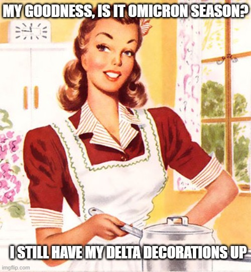 50s Housewife | MY GOODNESS, IS IT OMICRON SEASON? I STILL HAVE MY DELTA DECORATIONS UP | image tagged in 50s housewife | made w/ Imgflip meme maker