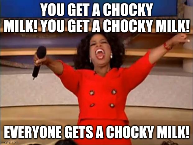 Oprah You Get A Meme | YOU GET A CHOCKY MILK! YOU GET A CHOCKY MILK! EVERYONE GETS A CHOCKY MILK! | image tagged in memes,oprah you get a | made w/ Imgflip meme maker