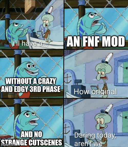 Daring today, aren't we squidward | AN FNF MOD WITHOUT A CRAZY AND EDGY 3RD PHASE AND NO STRANGE CUTSCENES | image tagged in daring today aren't we squidward | made w/ Imgflip meme maker