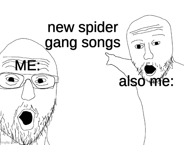 yes | new spider gang songs; ME:; also me: | image tagged in soyjack pointing | made w/ Imgflip meme maker