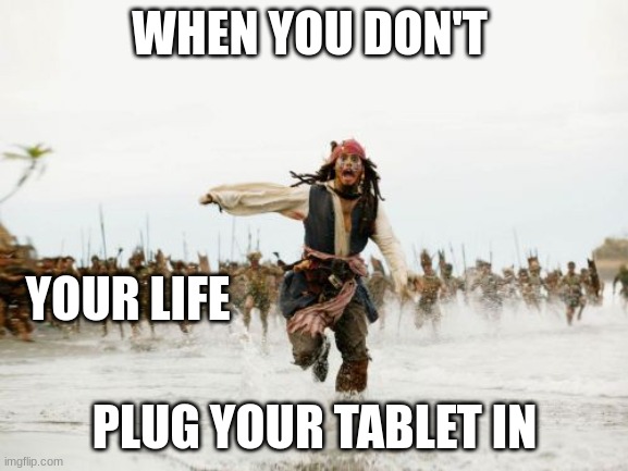 Jack Sparrow Being Chased | WHEN YOU DON'T; YOUR LIFE; PLUG YOUR TABLET IN | image tagged in memes,jack sparrow being chased | made w/ Imgflip meme maker