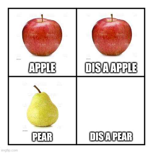 Smort :D | DIS A APPLE; APPLE; DIS A PEAR; PEAR | image tagged in four squares transparent | made w/ Imgflip meme maker