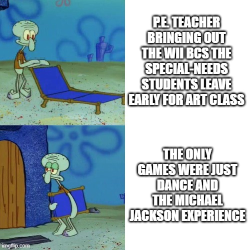 disappointment | P.E. TEACHER BRINGING OUT THE WII BCS THE SPECIAL-NEEDS STUDENTS LEAVE EARLY FOR ART CLASS; THE ONLY GAMES WERE JUST DANCE AND THE MICHAEL JACKSON EXPERIENCE | image tagged in squidward chair,video games | made w/ Imgflip meme maker