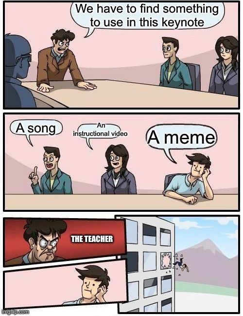 So true | We have to find something to use in this keynote; An instructional video; A song; A meme; THE TEACHER | image tagged in memes,boardroom meeting suggestion,middle school | made w/ Imgflip meme maker