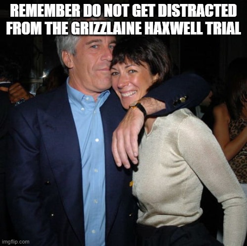 Don't fall for the false flags | REMEMBER DO NOT GET DISTRACTED FROM THE GRIZZLAINE HAXWELL TRIAL | image tagged in ghislaine maxwell didn t kill herself | made w/ Imgflip meme maker