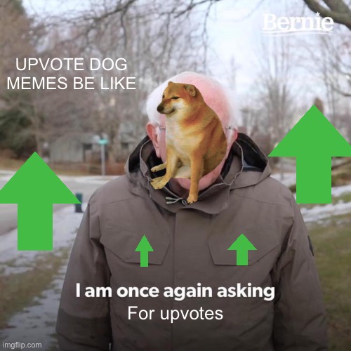 How original | UPVOTE DOG MEMES BE LIKE; For upvotes | image tagged in memes,bernie i am once again asking for your support | made w/ Imgflip meme maker