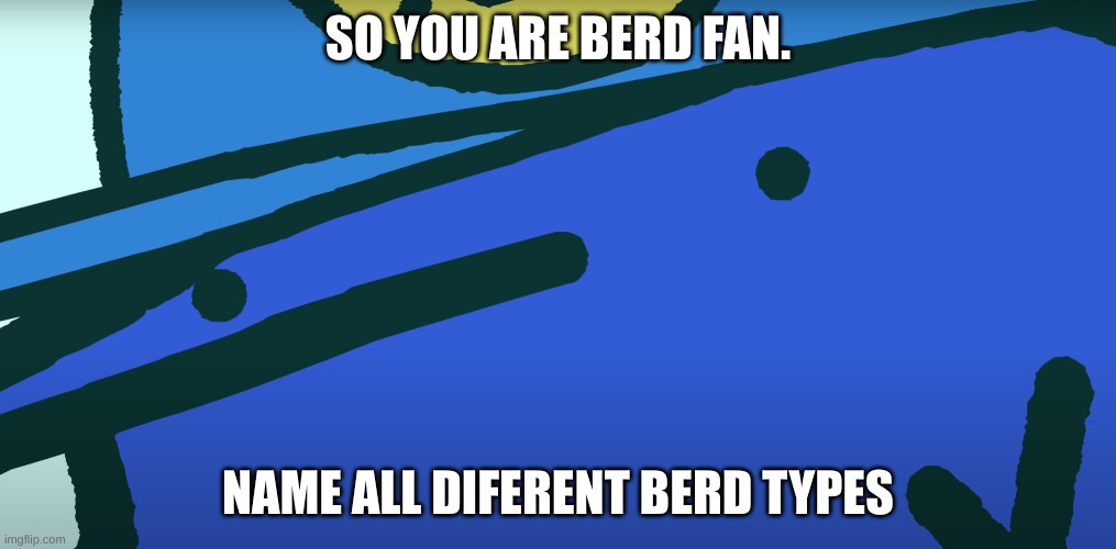 deep thought berd | SO YOU ARE BERD FAN. NAME ALL DIFERENT BERD TYPES | image tagged in deep thought berd | made w/ Imgflip meme maker