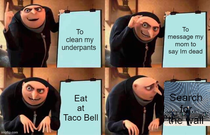 Gru's Plan Meme | To clean my underpants; To message my mom to say Im dead; Eat at Taco Bell; Search for the wall | image tagged in memes,gru's plan | made w/ Imgflip meme maker