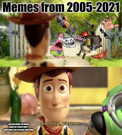 So long partner | Memes from 2005-2021; I GUESSED WHEN THE MEMES CAME OUT I REALLY DON'T KNOW WHEN THEY ACTUALLY WERE MADE | image tagged in so long partner | made w/ Imgflip meme maker