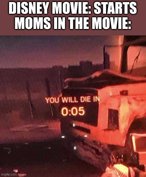 E | DISNEY MOVIE: STARTS
MOMS IN THE MOVIE: | image tagged in you will die in 0 05 | made w/ Imgflip meme maker